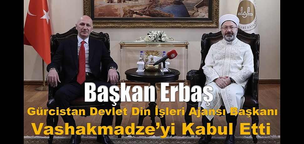 Diyanet İşleri Başkanı Prof. Dr. Ali Erbaş, Gürcistan Devlet Din İşleri Ajansı Başkanı Zaza Vashakmadze ve beraberindeki heyeti kabul etti